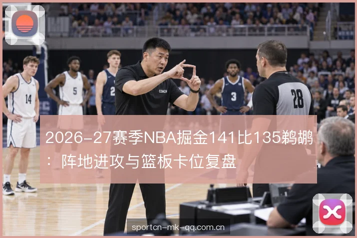 2026-27赛季NBA掘金141比135鹈鹕：阵地进攻与篮板卡位复盘