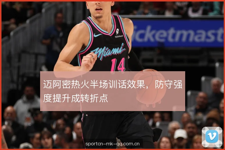 迈阿密热火半场训话效果，防守强度提升成转折点
