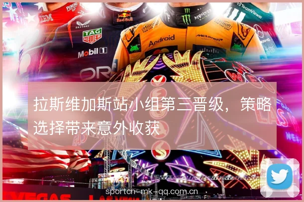 拉斯维加斯站小组第三晋级，策略选择带来意外收获