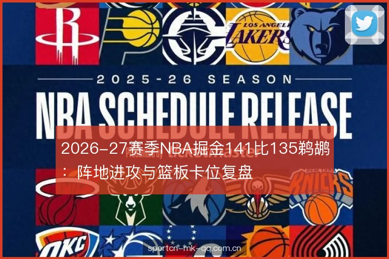 2026-27赛季NBA掘金141比135鹈鹕：阵地进攻与篮板卡位复盘